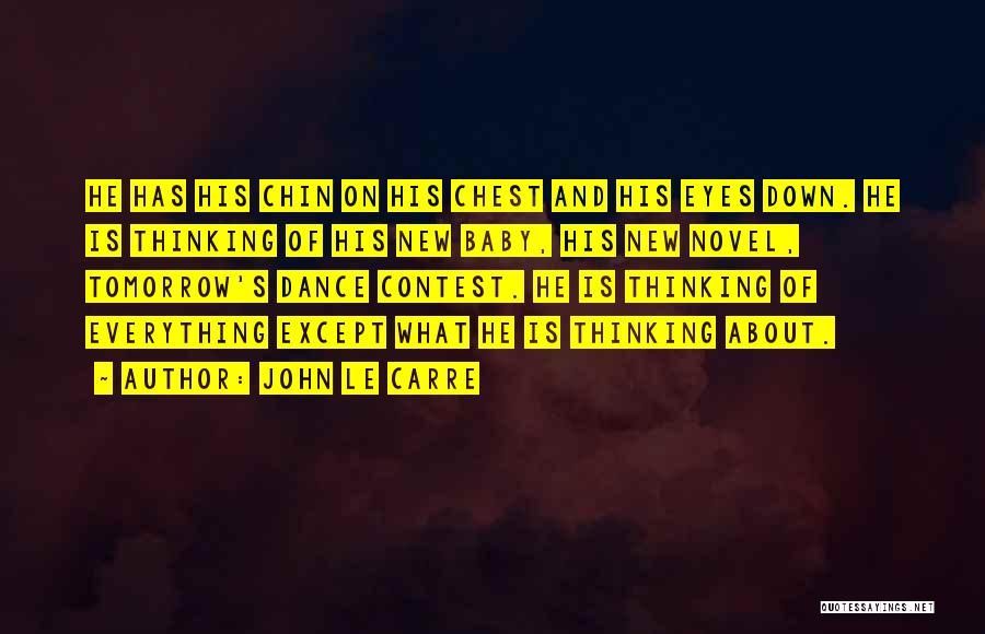 John Le Carre Quotes: He Has His Chin On His Chest And His Eyes Down. He Is Thinking Of His New Baby, His New