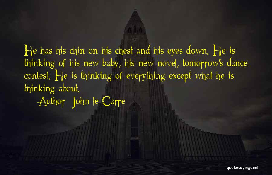 John Le Carre Quotes: He Has His Chin On His Chest And His Eyes Down. He Is Thinking Of His New Baby, His New