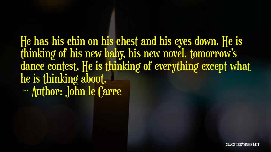 John Le Carre Quotes: He Has His Chin On His Chest And His Eyes Down. He Is Thinking Of His New Baby, His New