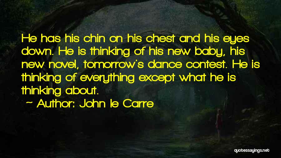 John Le Carre Quotes: He Has His Chin On His Chest And His Eyes Down. He Is Thinking Of His New Baby, His New