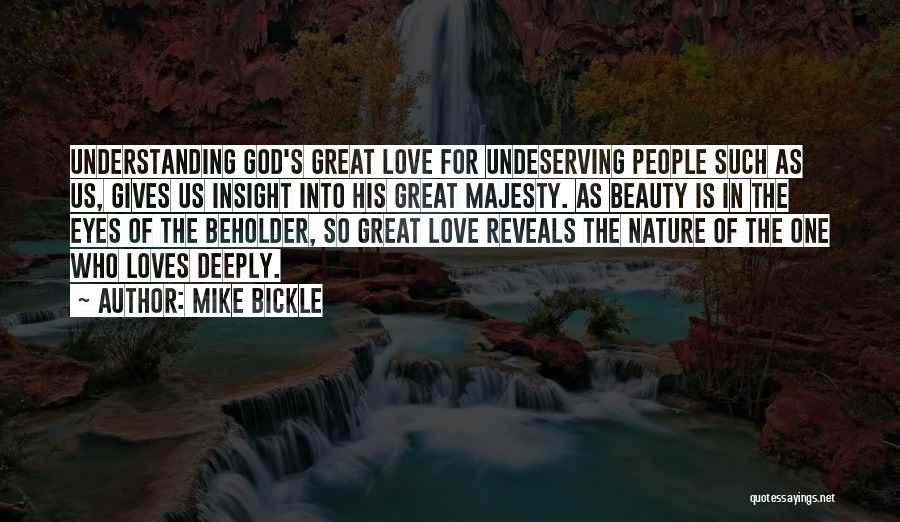 Mike Bickle Quotes: Understanding God's Great Love For Undeserving People Such As Us, Gives Us Insight Into His Great Majesty. As Beauty Is