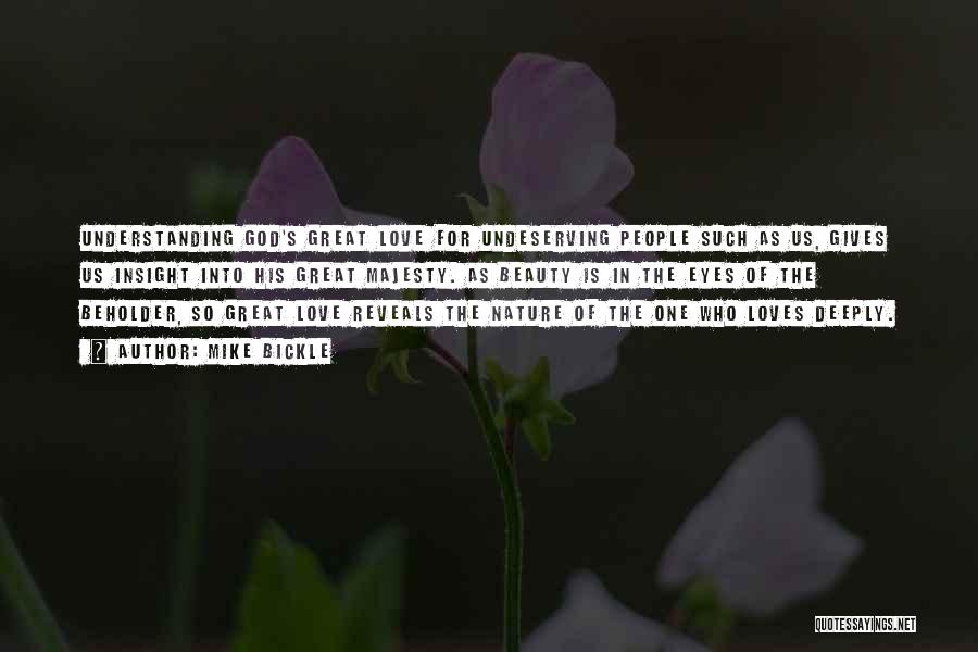 Mike Bickle Quotes: Understanding God's Great Love For Undeserving People Such As Us, Gives Us Insight Into His Great Majesty. As Beauty Is