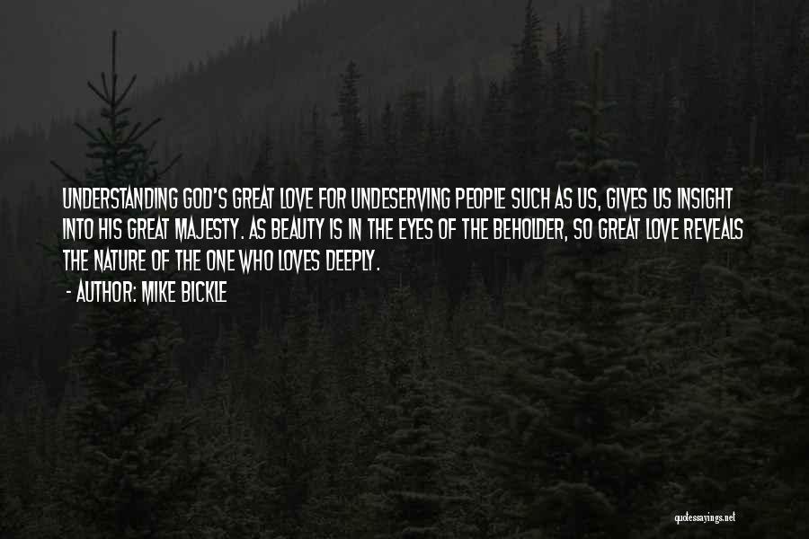 Mike Bickle Quotes: Understanding God's Great Love For Undeserving People Such As Us, Gives Us Insight Into His Great Majesty. As Beauty Is