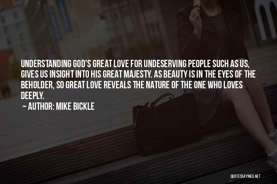 Mike Bickle Quotes: Understanding God's Great Love For Undeserving People Such As Us, Gives Us Insight Into His Great Majesty. As Beauty Is