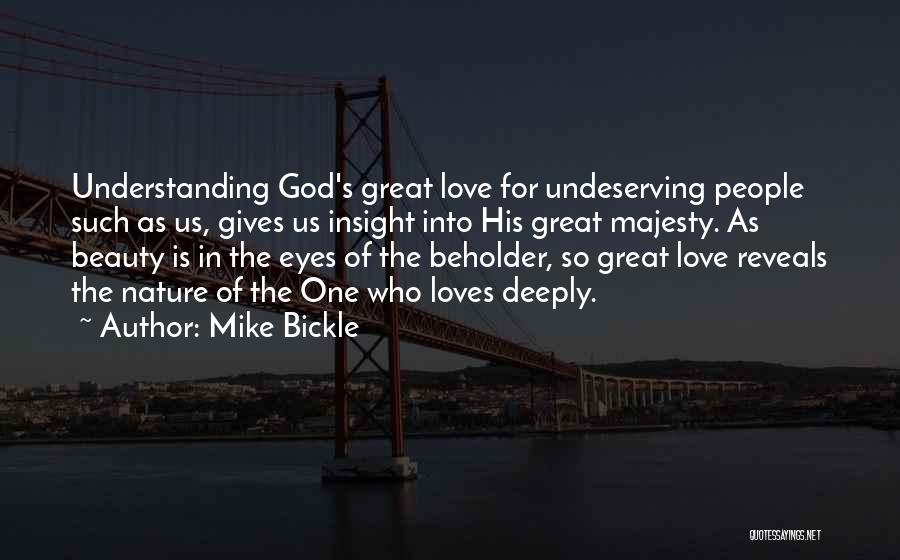 Mike Bickle Quotes: Understanding God's Great Love For Undeserving People Such As Us, Gives Us Insight Into His Great Majesty. As Beauty Is