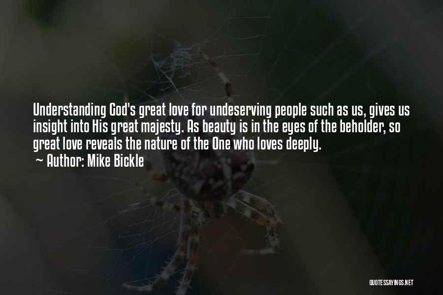 Mike Bickle Quotes: Understanding God's Great Love For Undeserving People Such As Us, Gives Us Insight Into His Great Majesty. As Beauty Is