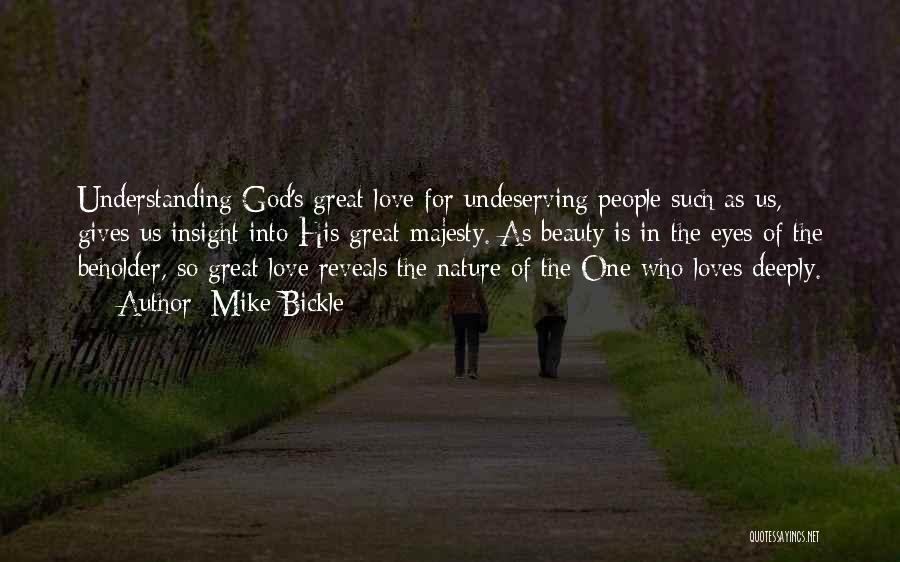 Mike Bickle Quotes: Understanding God's Great Love For Undeserving People Such As Us, Gives Us Insight Into His Great Majesty. As Beauty Is