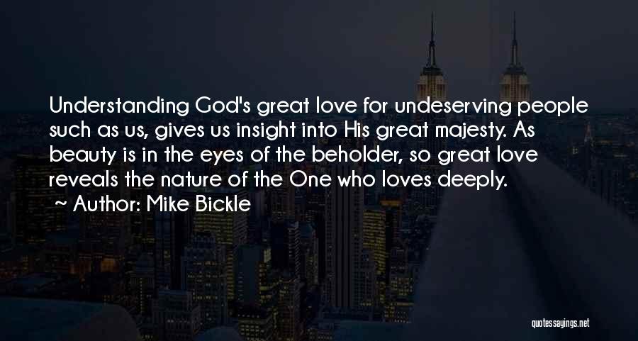 Mike Bickle Quotes: Understanding God's Great Love For Undeserving People Such As Us, Gives Us Insight Into His Great Majesty. As Beauty Is