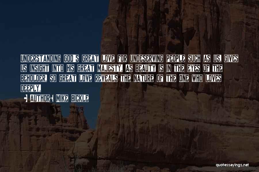 Mike Bickle Quotes: Understanding God's Great Love For Undeserving People Such As Us, Gives Us Insight Into His Great Majesty. As Beauty Is