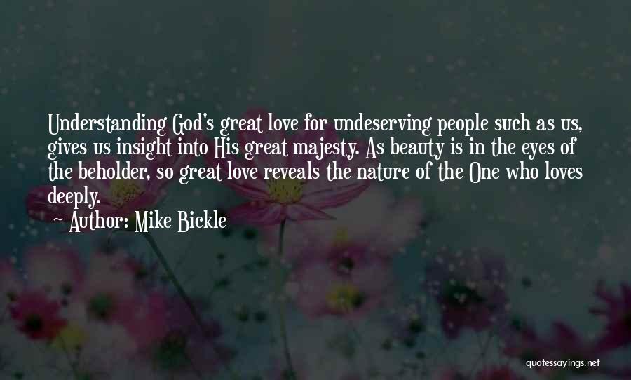 Mike Bickle Quotes: Understanding God's Great Love For Undeserving People Such As Us, Gives Us Insight Into His Great Majesty. As Beauty Is