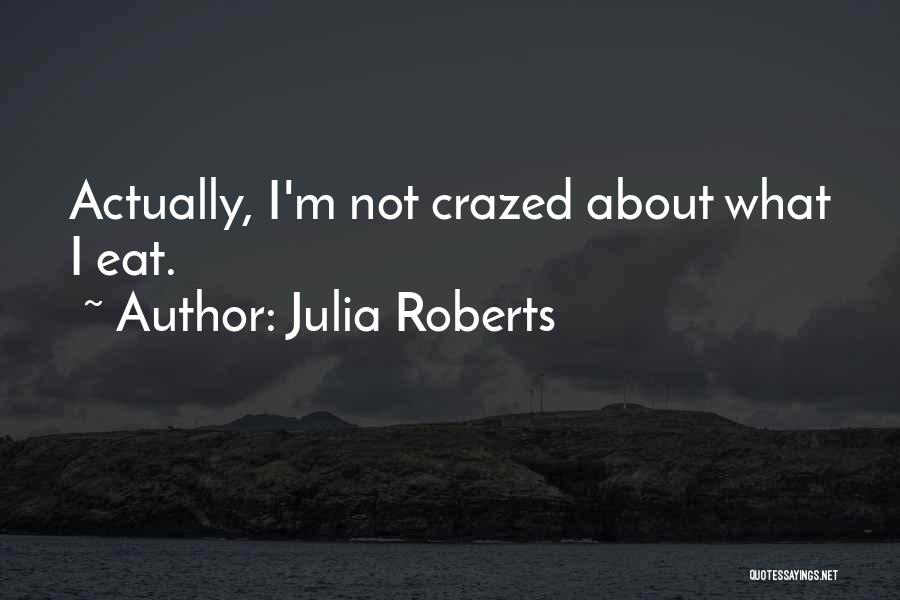 Julia Roberts Quotes: Actually, I'm Not Crazed About What I Eat.