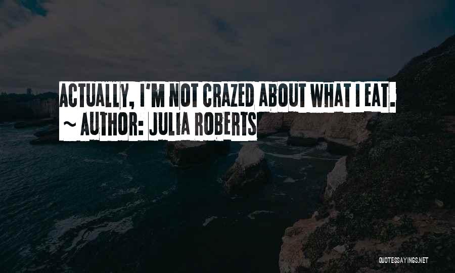 Julia Roberts Quotes: Actually, I'm Not Crazed About What I Eat.