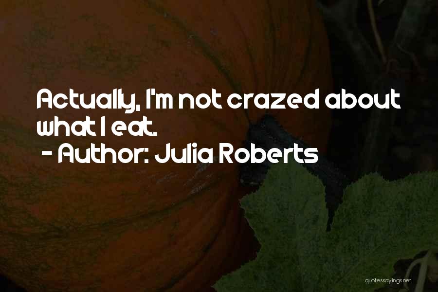 Julia Roberts Quotes: Actually, I'm Not Crazed About What I Eat.