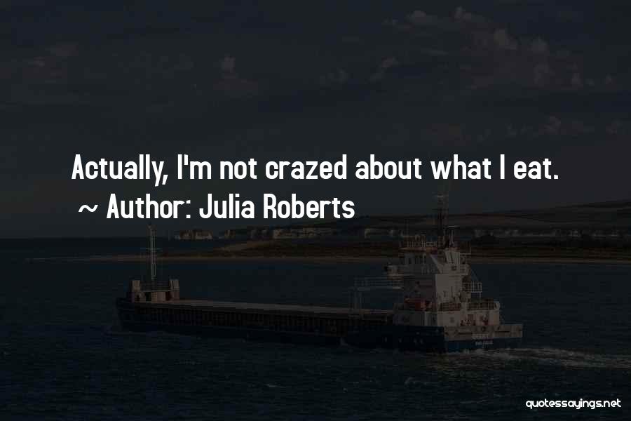 Julia Roberts Quotes: Actually, I'm Not Crazed About What I Eat.