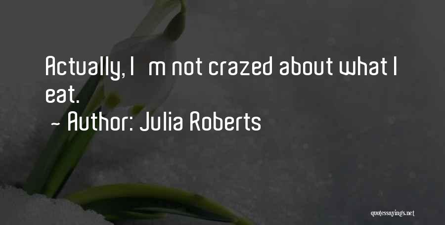 Julia Roberts Quotes: Actually, I'm Not Crazed About What I Eat.
