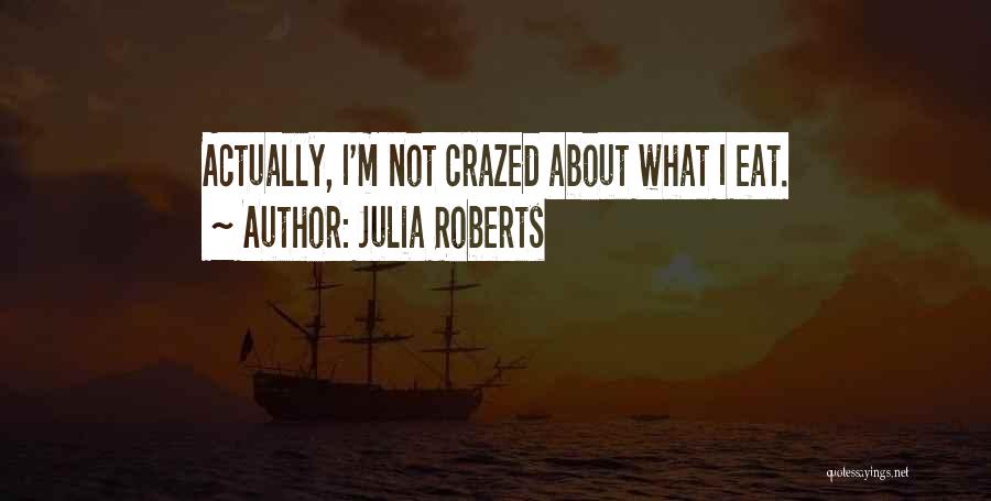 Julia Roberts Quotes: Actually, I'm Not Crazed About What I Eat.