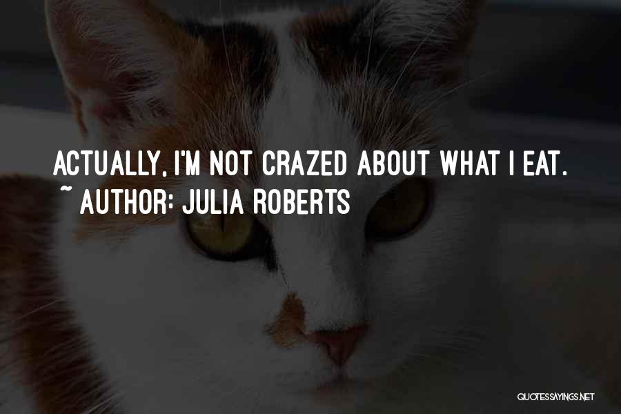 Julia Roberts Quotes: Actually, I'm Not Crazed About What I Eat.