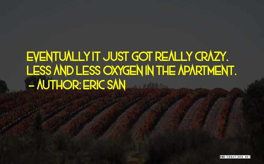 Eric San Quotes: Eventually It Just Got Really Crazy. Less And Less Oxygen In The Apartment.