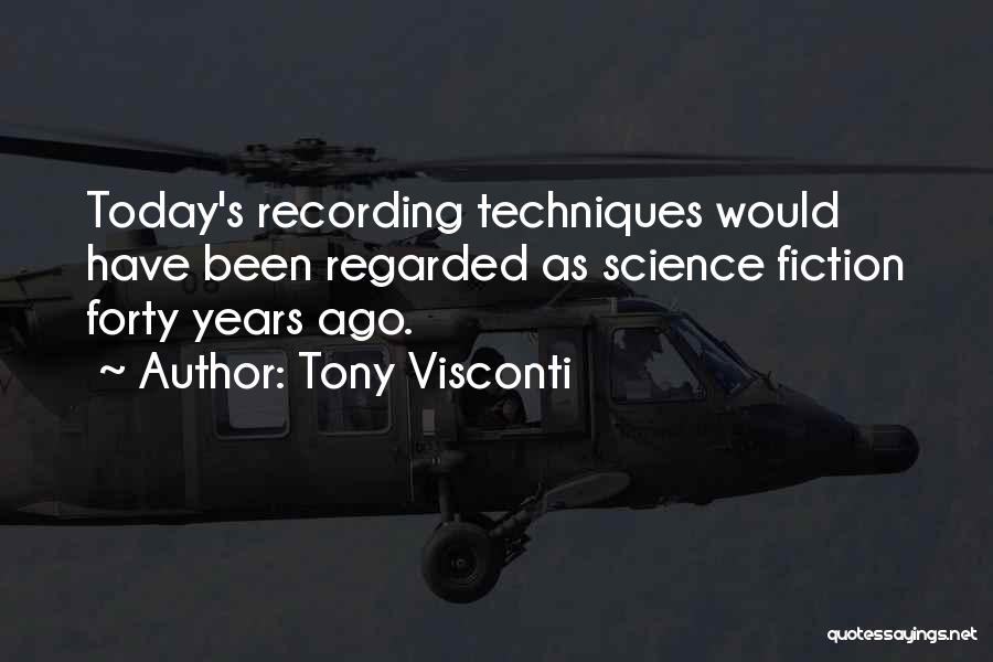 Tony Visconti Quotes: Today's Recording Techniques Would Have Been Regarded As Science Fiction Forty Years Ago.
