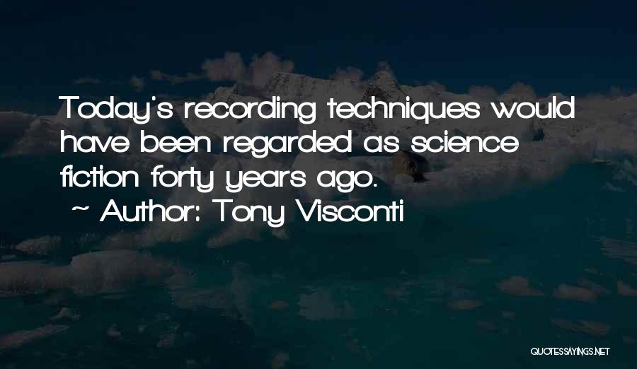 Tony Visconti Quotes: Today's Recording Techniques Would Have Been Regarded As Science Fiction Forty Years Ago.