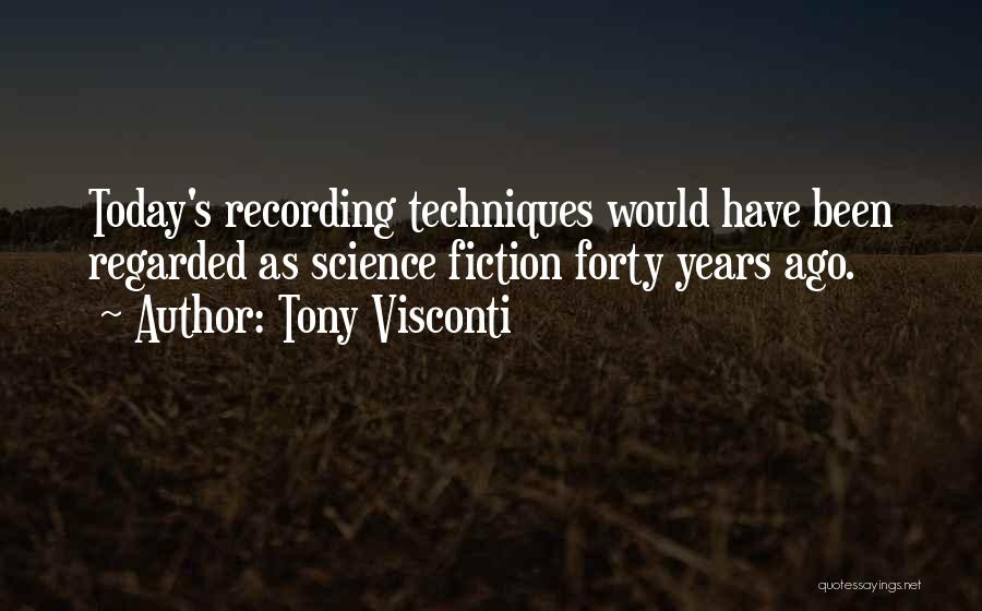 Tony Visconti Quotes: Today's Recording Techniques Would Have Been Regarded As Science Fiction Forty Years Ago.