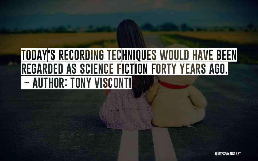 Tony Visconti Quotes: Today's Recording Techniques Would Have Been Regarded As Science Fiction Forty Years Ago.
