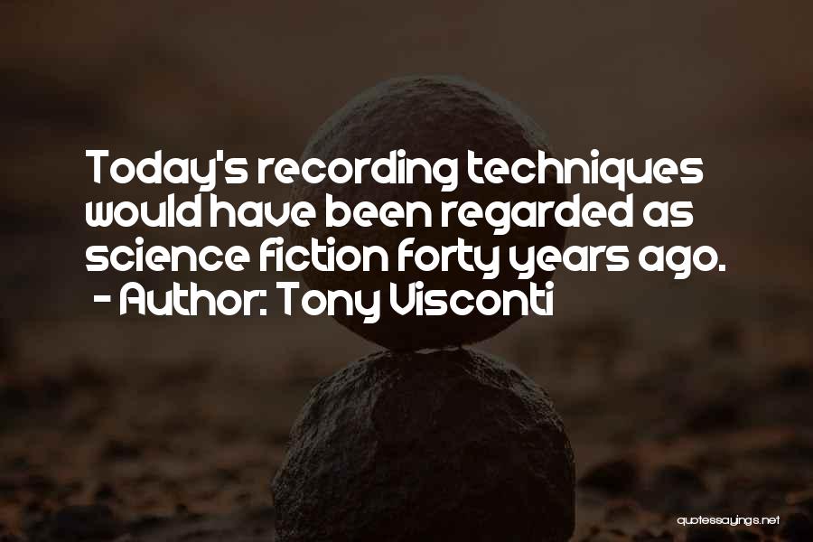 Tony Visconti Quotes: Today's Recording Techniques Would Have Been Regarded As Science Fiction Forty Years Ago.
