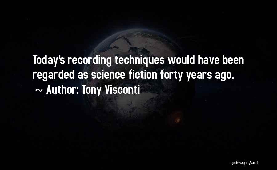 Tony Visconti Quotes: Today's Recording Techniques Would Have Been Regarded As Science Fiction Forty Years Ago.