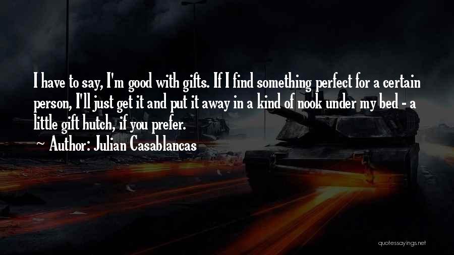 Julian Casablancas Quotes: I Have To Say, I'm Good With Gifts. If I Find Something Perfect For A Certain Person, I'll Just Get