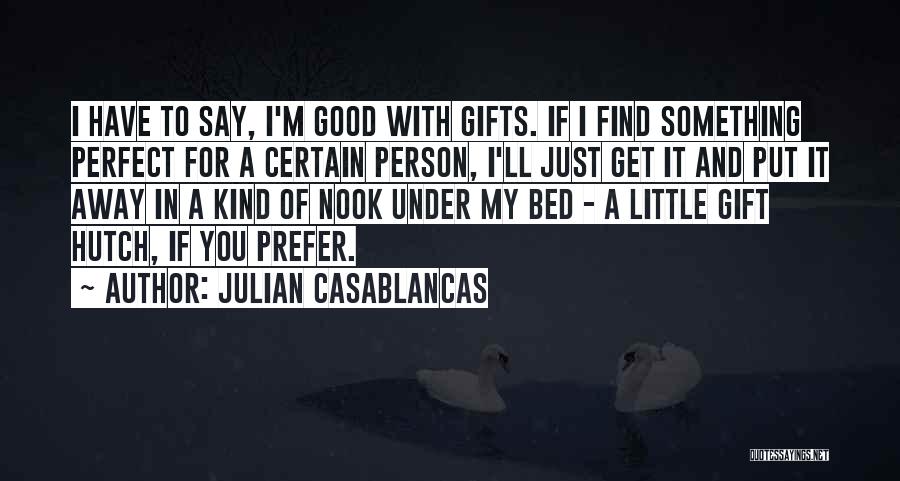 Julian Casablancas Quotes: I Have To Say, I'm Good With Gifts. If I Find Something Perfect For A Certain Person, I'll Just Get