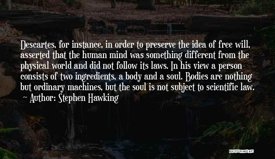 Stephen Hawking Quotes: Descartes, For Instance, In Order To Preserve The Idea Of Free Will, Asserted That The Human Mind Was Something Different