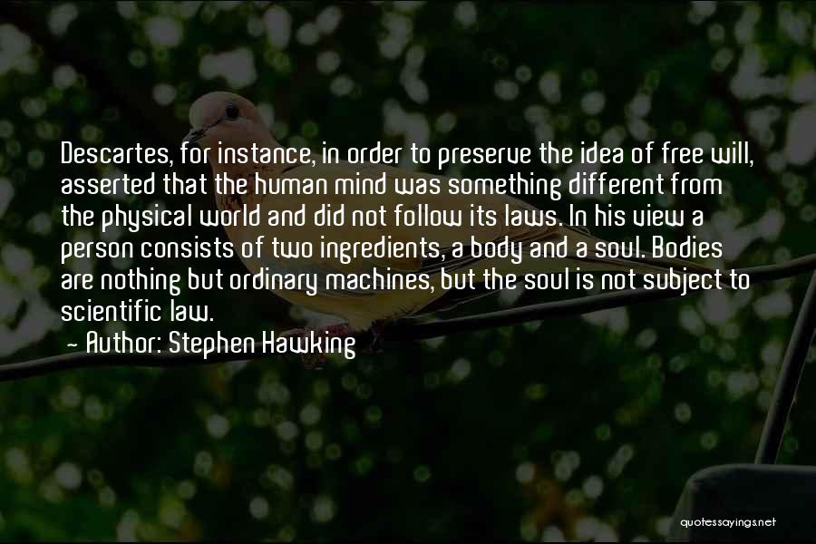 Stephen Hawking Quotes: Descartes, For Instance, In Order To Preserve The Idea Of Free Will, Asserted That The Human Mind Was Something Different