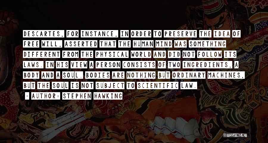 Stephen Hawking Quotes: Descartes, For Instance, In Order To Preserve The Idea Of Free Will, Asserted That The Human Mind Was Something Different