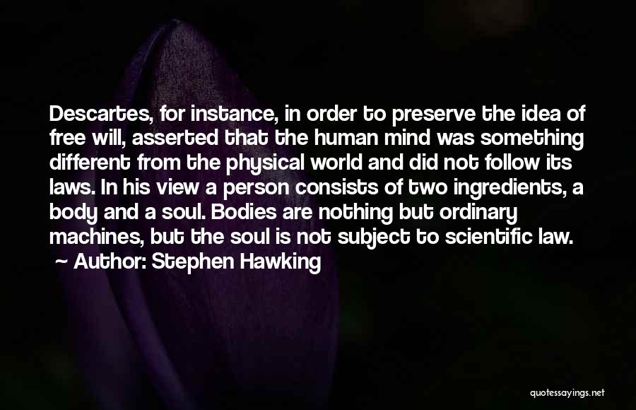 Stephen Hawking Quotes: Descartes, For Instance, In Order To Preserve The Idea Of Free Will, Asserted That The Human Mind Was Something Different