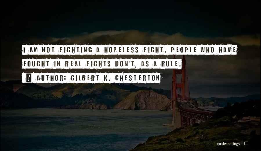 Gilbert K. Chesterton Quotes: I Am Not Fighting A Hopeless Fight. People Who Have Fought In Real Fights Don't, As A Rule.