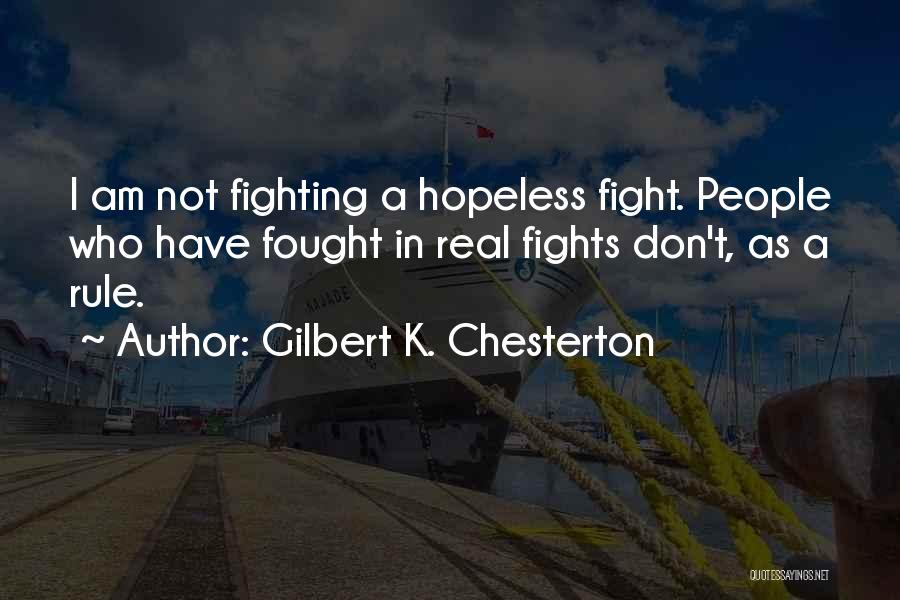 Gilbert K. Chesterton Quotes: I Am Not Fighting A Hopeless Fight. People Who Have Fought In Real Fights Don't, As A Rule.
