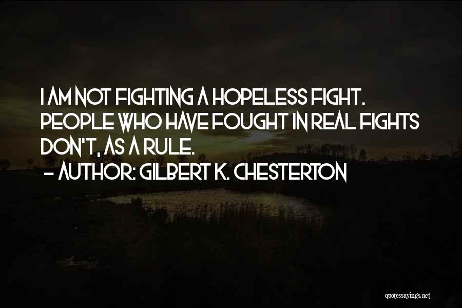 Gilbert K. Chesterton Quotes: I Am Not Fighting A Hopeless Fight. People Who Have Fought In Real Fights Don't, As A Rule.