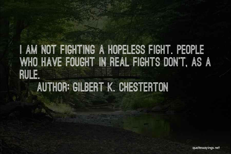Gilbert K. Chesterton Quotes: I Am Not Fighting A Hopeless Fight. People Who Have Fought In Real Fights Don't, As A Rule.