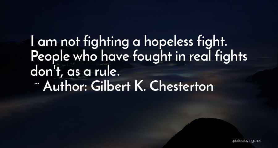 Gilbert K. Chesterton Quotes: I Am Not Fighting A Hopeless Fight. People Who Have Fought In Real Fights Don't, As A Rule.