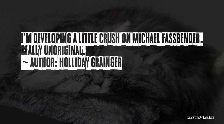 Holliday Grainger Quotes: I'm Developing A Little Crush On Michael Fassbender. Really Unoriginal.