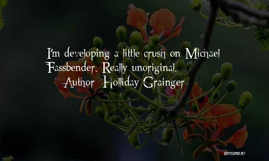 Holliday Grainger Quotes: I'm Developing A Little Crush On Michael Fassbender. Really Unoriginal.