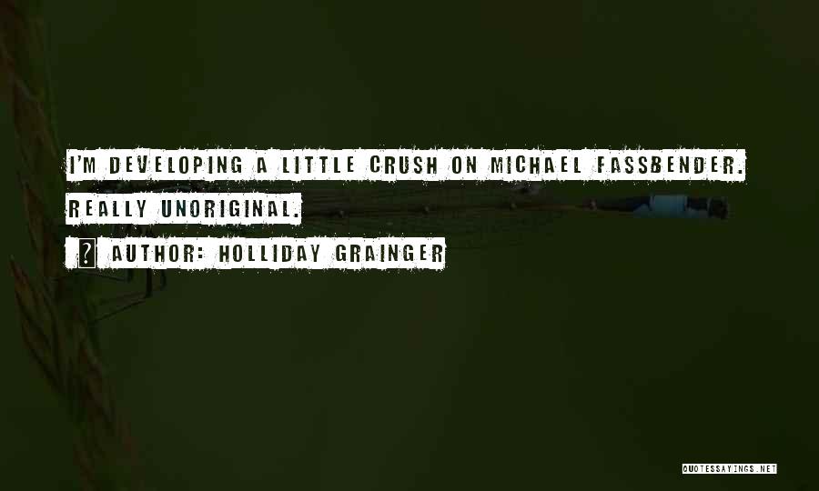 Holliday Grainger Quotes: I'm Developing A Little Crush On Michael Fassbender. Really Unoriginal.