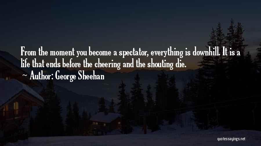 George Sheehan Quotes: From The Moment You Become A Spectator, Everything Is Downhill. It Is A Life That Ends Before The Cheering And