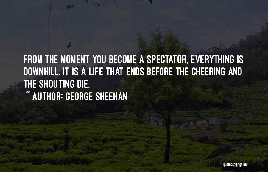 George Sheehan Quotes: From The Moment You Become A Spectator, Everything Is Downhill. It Is A Life That Ends Before The Cheering And