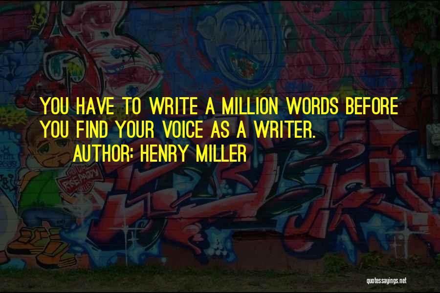 Henry Miller Quotes: You Have To Write A Million Words Before You Find Your Voice As A Writer.