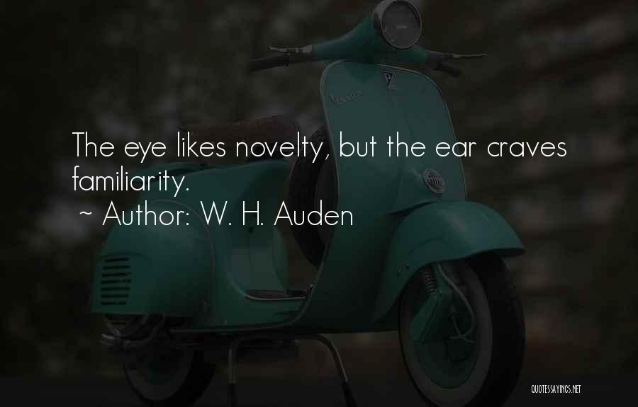 W. H. Auden Quotes: The Eye Likes Novelty, But The Ear Craves Familiarity.