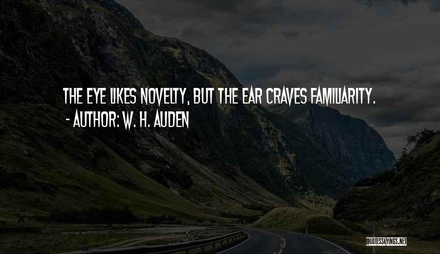 W. H. Auden Quotes: The Eye Likes Novelty, But The Ear Craves Familiarity.