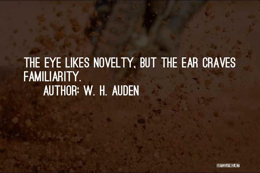 W. H. Auden Quotes: The Eye Likes Novelty, But The Ear Craves Familiarity.