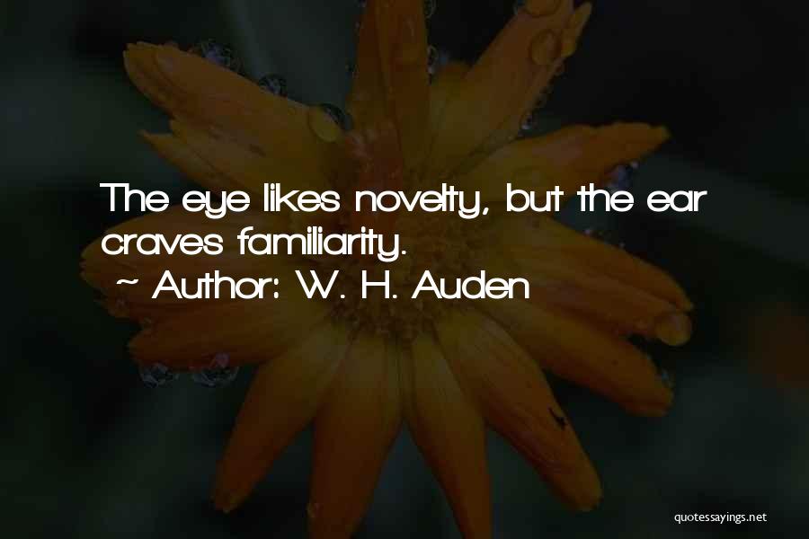 W. H. Auden Quotes: The Eye Likes Novelty, But The Ear Craves Familiarity.