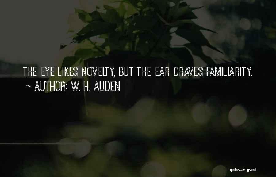 W. H. Auden Quotes: The Eye Likes Novelty, But The Ear Craves Familiarity.